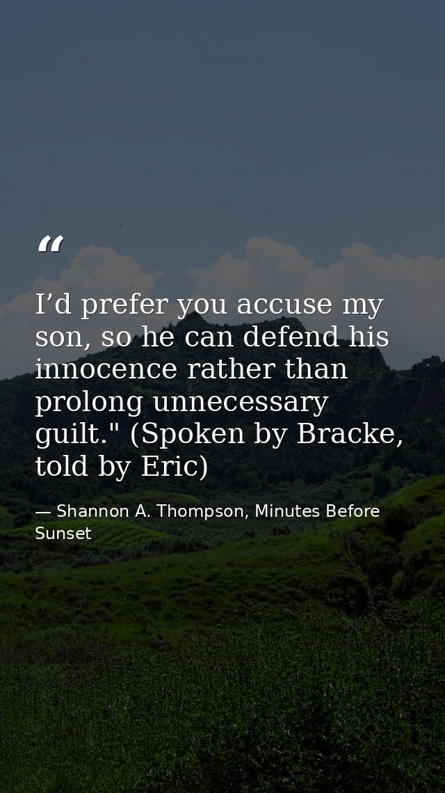 I’d prefer you accuse my son, so he can defend his innocence rather than prolong unnecessary guilt." (Spoken by Bracke,  — Shannon A. Thompson, Minutes Before Sunset