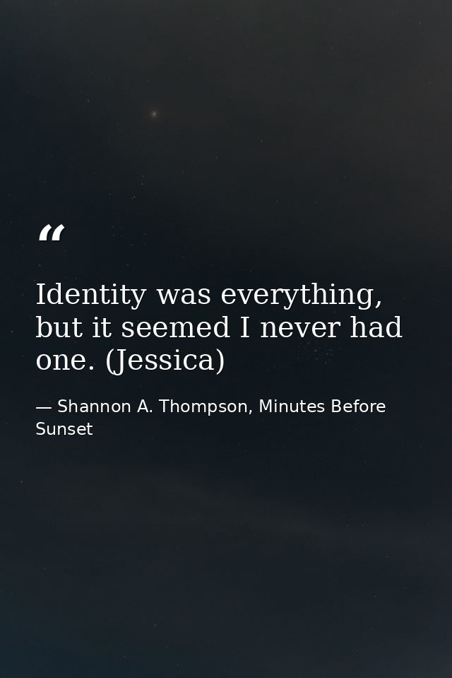 Identity was everything, but it seemed I never had one. (Jessica) — Shannon A. Thompson, Minutes Before Sunset