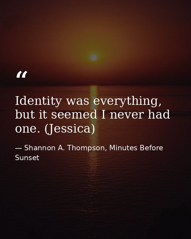 Identity was everything, but it seemed I never had one. (Jessica) — Shannon A. Thompson, Minutes Before Sunset