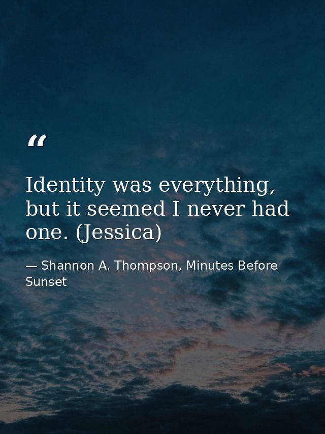 Identity was everything, but it seemed I never had one. (Jessica) — Shannon A. Thompson, Minutes Before Sunset