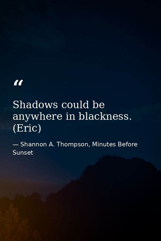 Shadows could be anywhere in blackness. (Eric) — Shannon A. Thompson, Minutes Before Sunset