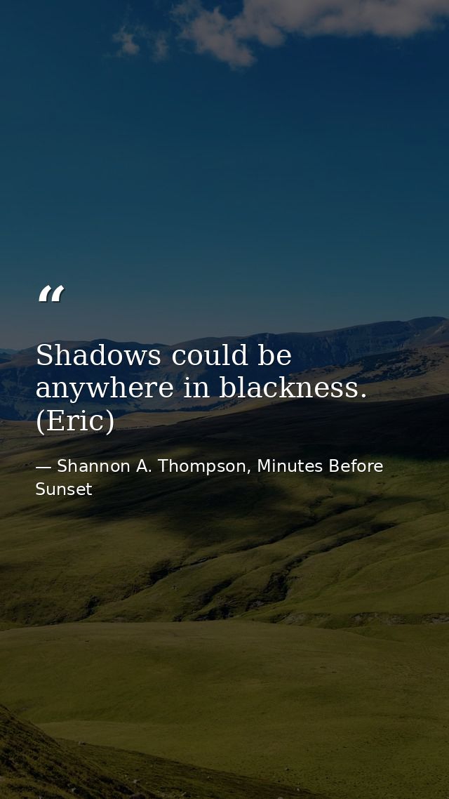 Shadows could be anywhere in blackness. (Eric) — Shannon A. Thompson, Minutes Before Sunset