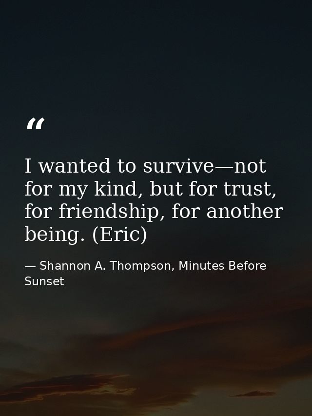 I wanted to survive—not for my kind, but for trust, for friendship, for another being. (Eric) — Shannon A. Thompson, Minutes Before Sunset