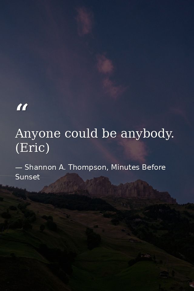 Anyone could be anybody. (Eric) — Shannon A. Thompson, Minutes Before Sunset