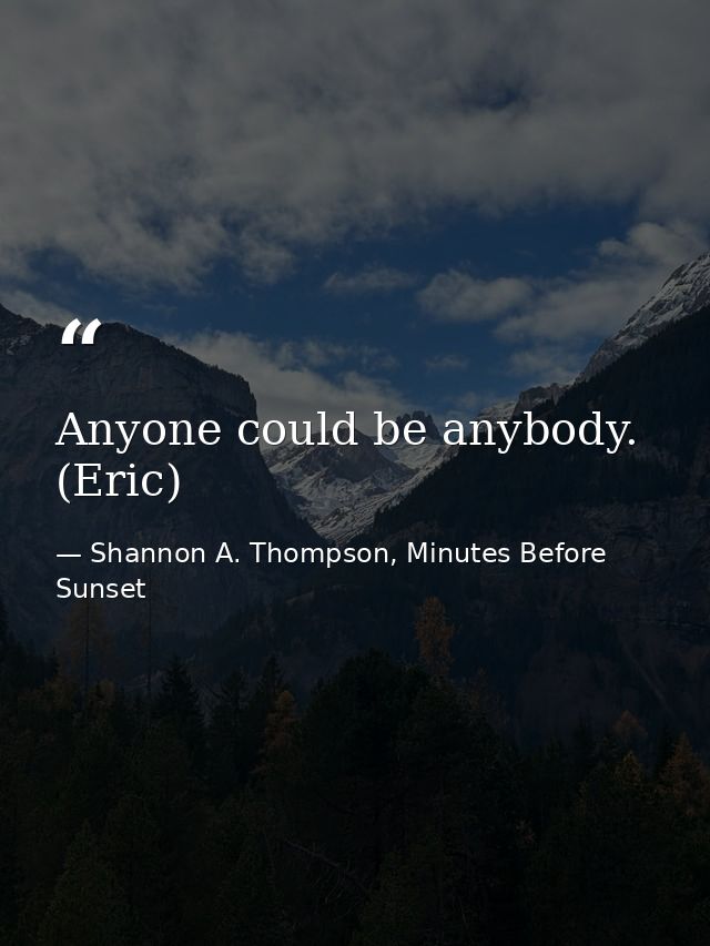 Anyone could be anybody. (Eric) — Shannon A. Thompson, Minutes Before Sunset