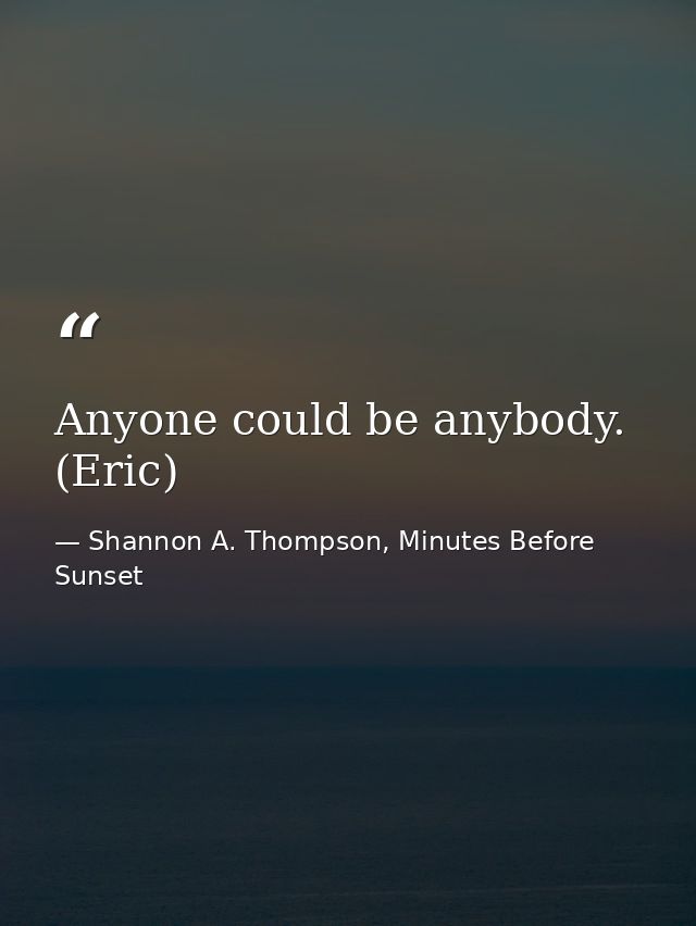 Anyone could be anybody. (Eric) — Shannon A. Thompson, Minutes Before Sunset