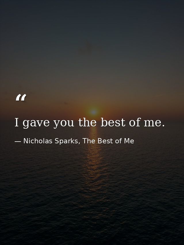 I gave you the best of me. — Nicholas Sparks, The Best of Me