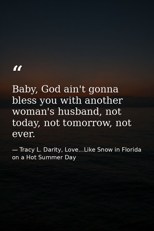 Baby, God ain't gonna bless you with another woman's husband, not today, not tomorrow, not ever. — Tracy L. Darity, Love...Like Snow in Florida on a Hot Summer Day