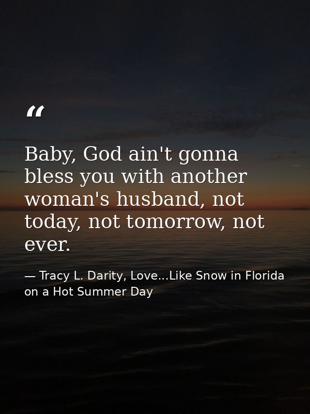 Baby, God ain't gonna bless you with another woman's husband, not today, not tomorrow, not ever. — Tracy L. Darity, Love...Like Snow in Florida on a Hot Summer Day