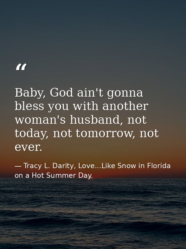 Baby, God ain't gonna bless you with another woman's husband, not today, not tomorrow, not ever. — Tracy L. Darity, Love...Like Snow in Florida on a Hot Summer Day