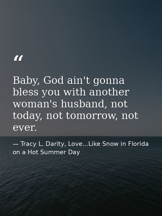 Baby, God ain't gonna bless you with another woman's husband, not today, not tomorrow, not ever. — Tracy L. Darity, Love...Like Snow in Florida on a Hot Summer Day