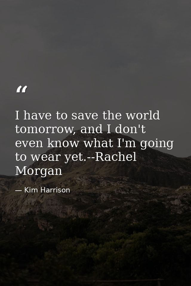 I have to save the world tomorrow, and I don't even know what I'm going to wear yet.--Rachel Morgan — Kim Harrison