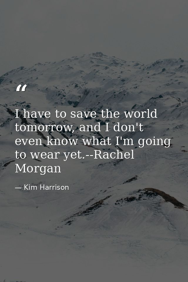 I have to save the world tomorrow, and I don't even know what I'm going to wear yet.--Rachel Morgan — Kim Harrison