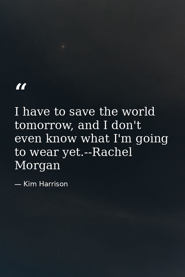 I have to save the world tomorrow, and I don't even know what I'm going to wear yet.--Rachel Morgan — Kim Harrison