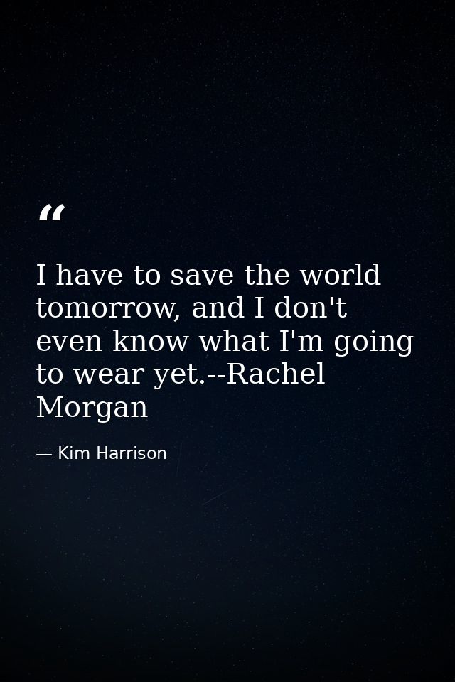 I have to save the world tomorrow, and I don't even know what I'm going to wear yet.--Rachel Morgan — Kim Harrison