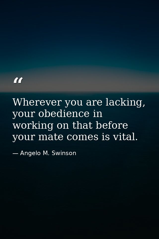 Wherever you are lacking, your obedience in working on that before your mate comes is vital. — Angelo M. Swinson