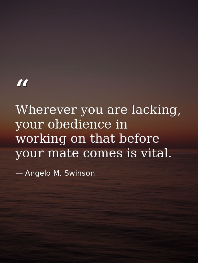 Wherever you are lacking, your obedience in working on that before your mate comes is vital. — Angelo M. Swinson