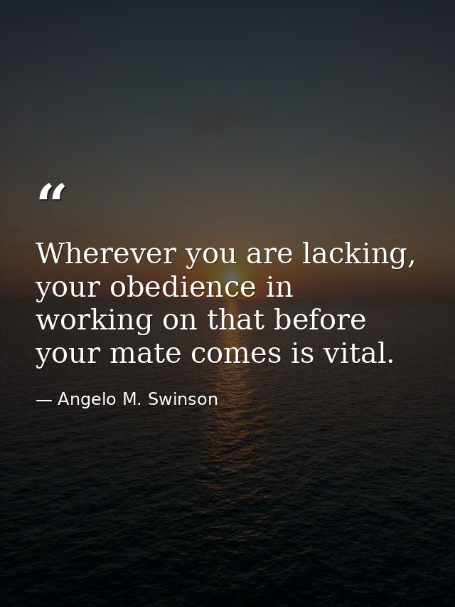 Wherever you are lacking, your obedience in working on that before your mate comes is vital. — Angelo M. Swinson