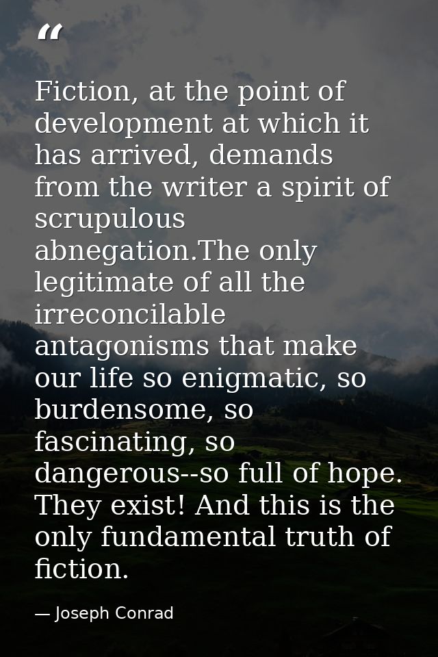 Fiction, at the point of development at which it has arrived, demands from the writer a spirit of scrupulous abnegation. — Joseph Conrad