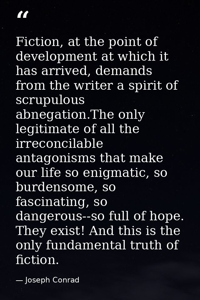 Fiction, at the point of development at which it has arrived, demands from the writer a spirit of scrupulous abnegation. — Joseph Conrad