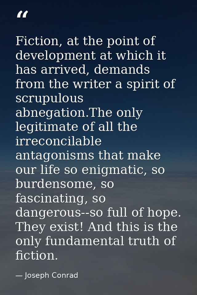 Fiction, at the point of development at which it has arrived, demands from the writer a spirit of scrupulous abnegation. — Joseph Conrad