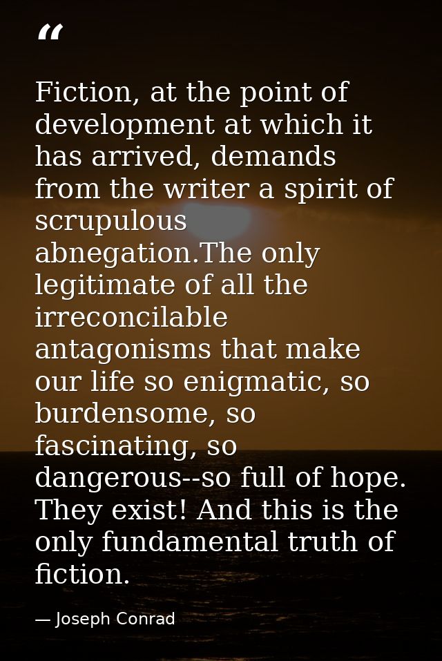 Fiction, at the point of development at which it has arrived, demands from the writer a spirit of scrupulous abnegation. — Joseph Conrad