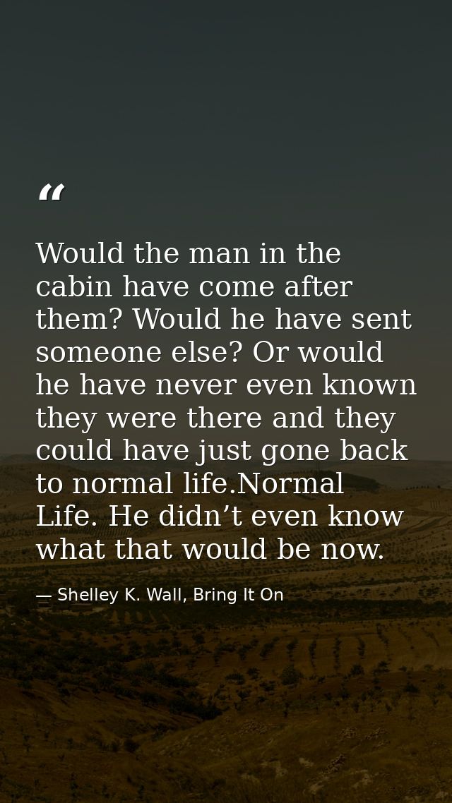 Would the man in the cabin have come after them? Would he have sent someone else? Or would he have never even known they — Shelley K. Wall, Bring It On