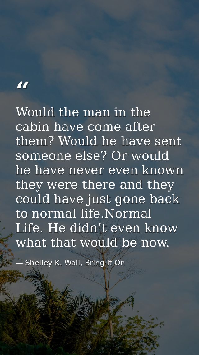 Would the man in the cabin have come after them? Would he have sent someone else? Or would he have never even known they — Shelley K. Wall, Bring It On