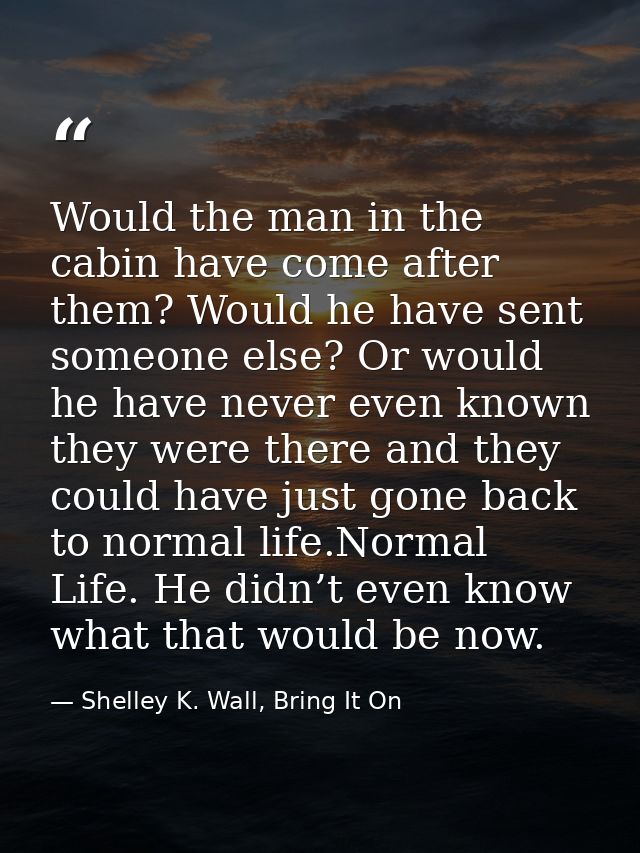 Would the man in the cabin have come after them? Would he have sent someone else? Or would he have never even known they — Shelley K. Wall, Bring It On
