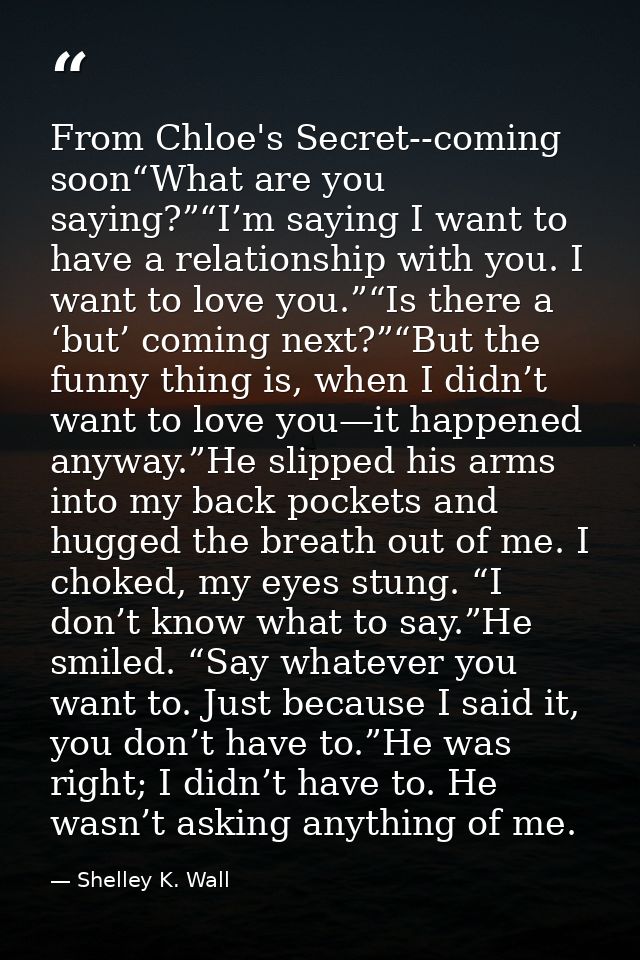From Chloe's Secret--coming soon“What are you saying?”“I’m saying I want to have a relationship with you. I want to love — Shelley K. Wall
