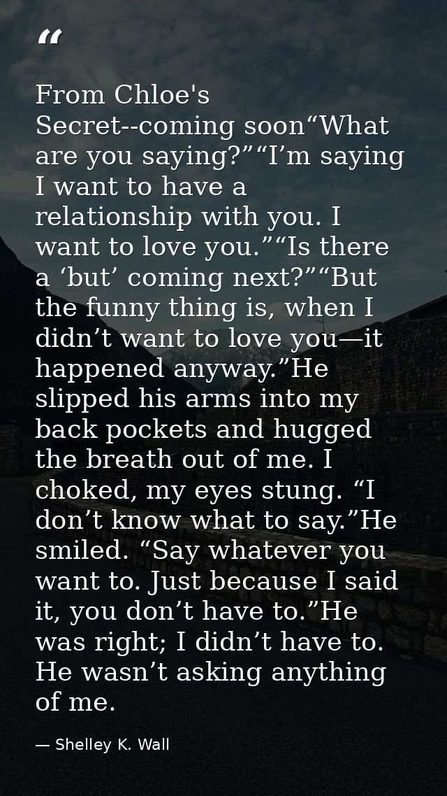 From Chloe's Secret--coming soon“What are you saying?”“I’m saying I want to have a relationship with you. I want to love — Shelley K. Wall