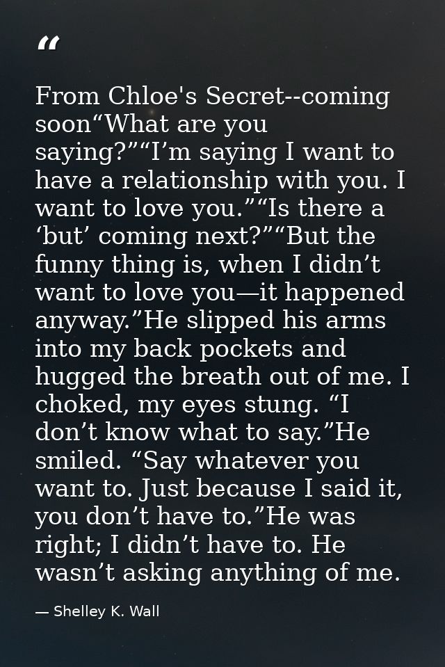 From Chloe's Secret--coming soon“What are you saying?”“I’m saying I want to have a relationship with you. I want to love — Shelley K. Wall
