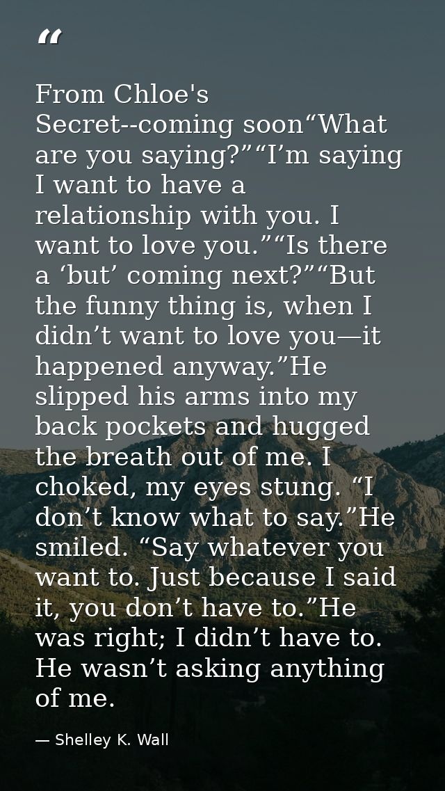 From Chloe's Secret--coming soon“What are you saying?”“I’m saying I want to have a relationship with you. I want to love — Shelley K. Wall