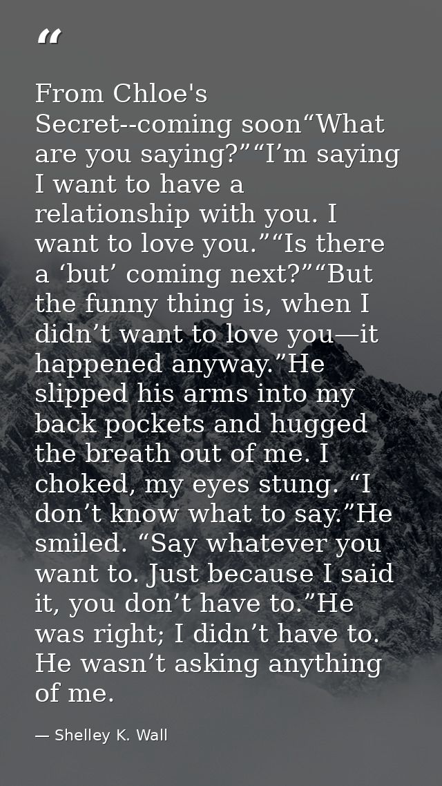 From Chloe's Secret--coming soon“What are you saying?”“I’m saying I want to have a relationship with you. I want to love — Shelley K. Wall