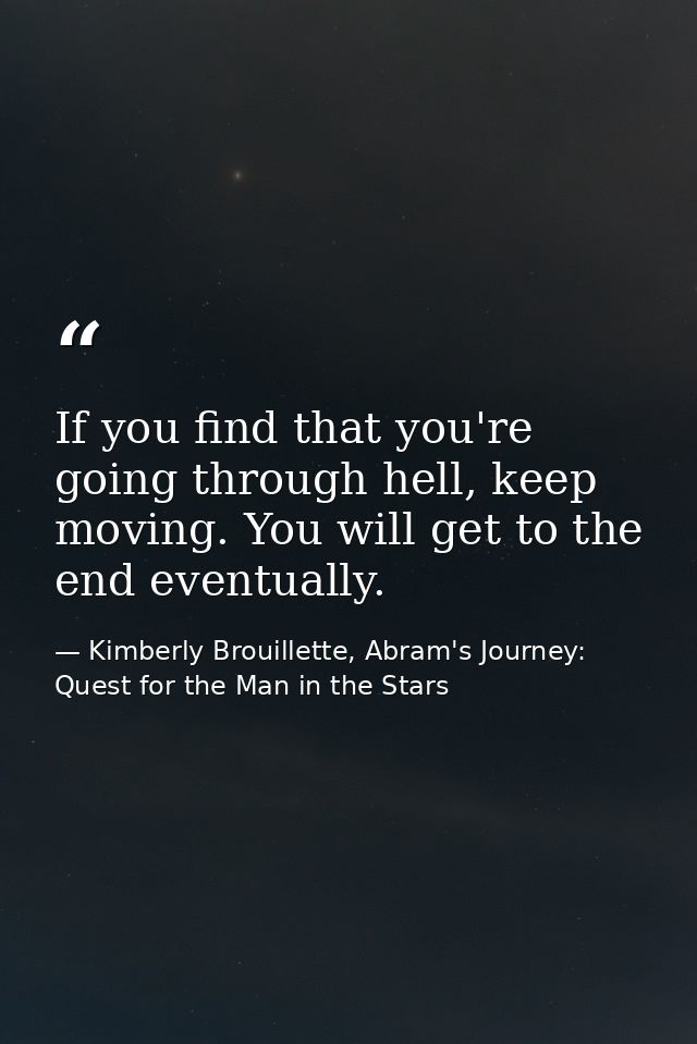 If you find that you're going through hell, keep moving. You will get to the end eventually. — Kimberly Brouillette, Abram's Journey: Quest for the Man in the Stars