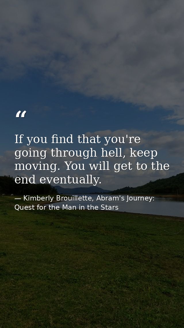 If you find that you're going through hell, keep moving. You will get to the end eventually. — Kimberly Brouillette, Abram's Journey: Quest for the Man in the Stars