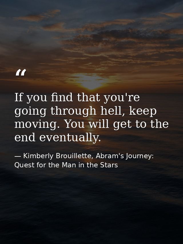 If you find that you're going through hell, keep moving. You will get to the end eventually. — Kimberly Brouillette, Abram's Journey: Quest for the Man in the Stars