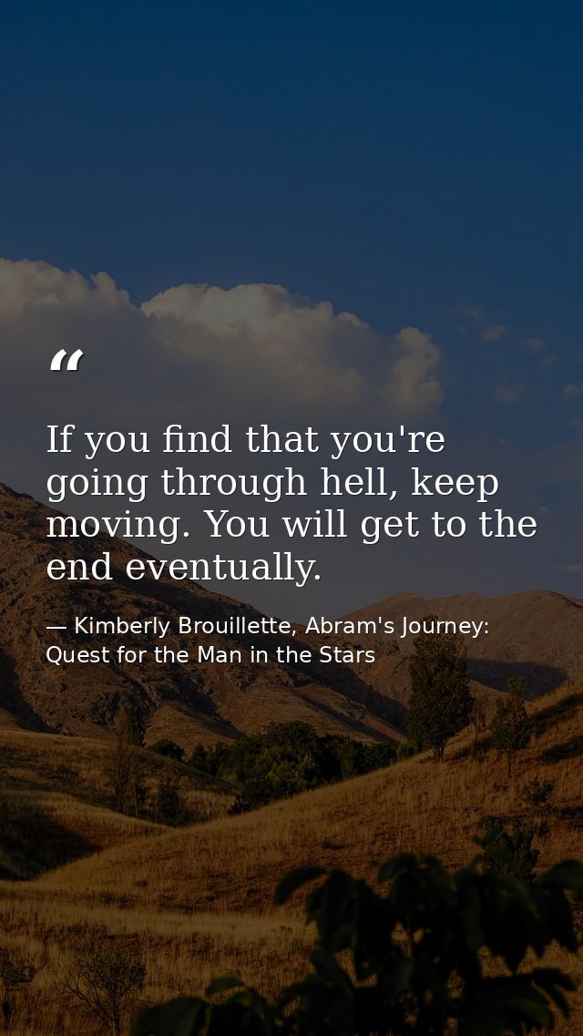 If you find that you're going through hell, keep moving. You will get to the end eventually. — Kimberly Brouillette, Abram's Journey: Quest for the Man in the Stars