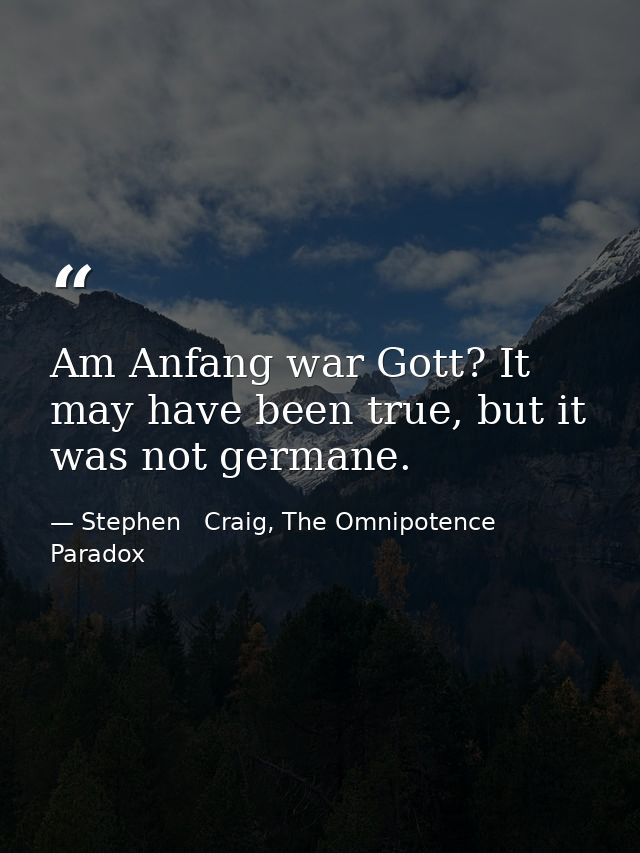 Am Anfang war Gott? It may have been true, but it was not germane. — Stephen   Craig, The Omnipotence Paradox