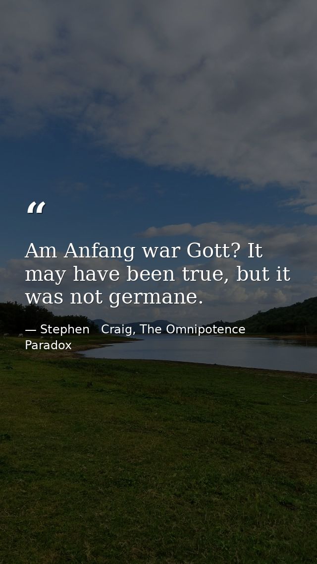 Am Anfang war Gott? It may have been true, but it was not germane. — Stephen   Craig, The Omnipotence Paradox