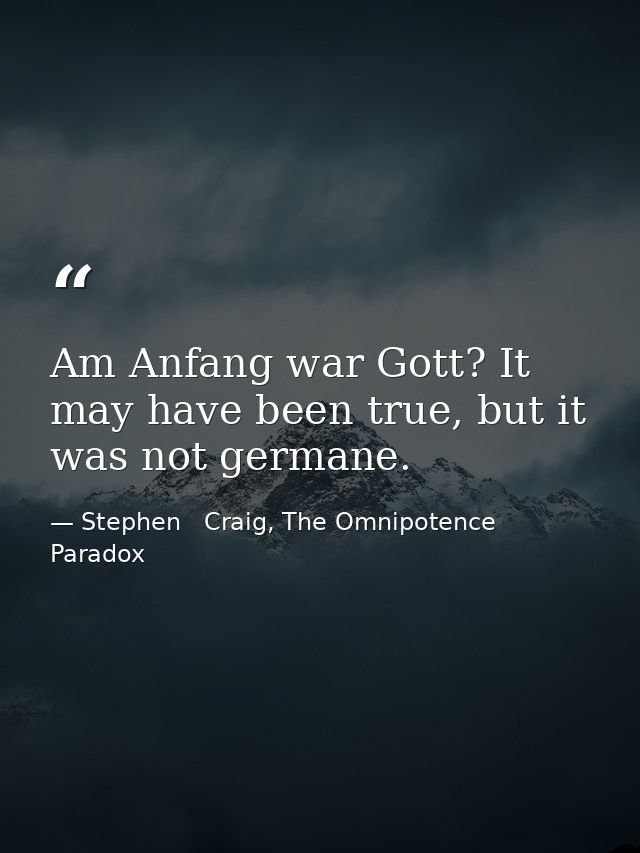 Am Anfang war Gott? It may have been true, but it was not germane. — Stephen   Craig, The Omnipotence Paradox