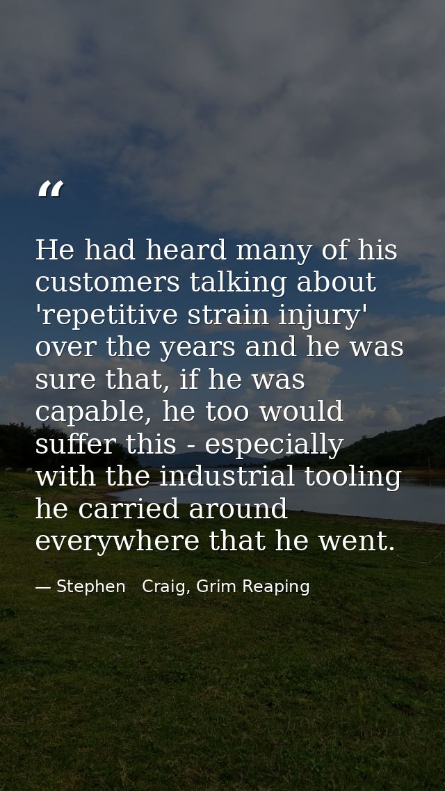 He had heard many of his customers talking about 'repetitive strain injury' over the years and he was sure that, if he w — Stephen   Craig, Grim Reaping