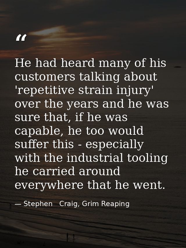 He had heard many of his customers talking about 'repetitive strain injury' over the years and he was sure that, if he w — Stephen   Craig, Grim Reaping