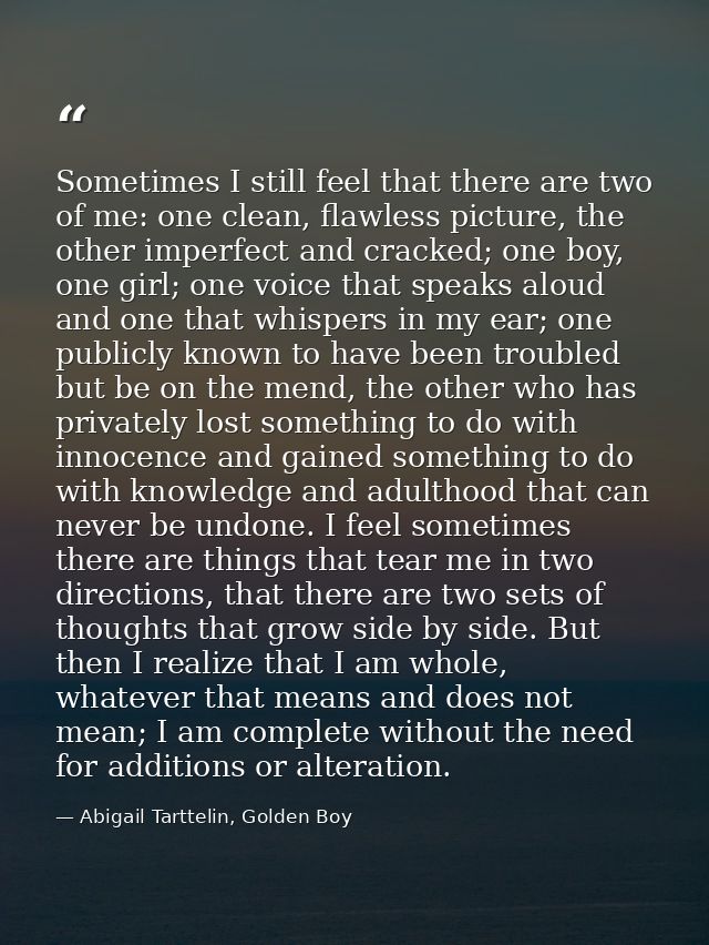 Sometimes I still feel that there are two of me: one clean, flawless picture, the other imperfect and cracked; one boy,  — Abigail Tarttelin, Golden Boy
