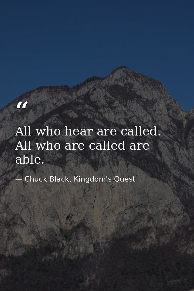 All who hear are called. All who are called are able. — Chuck Black, Kingdom's Quest