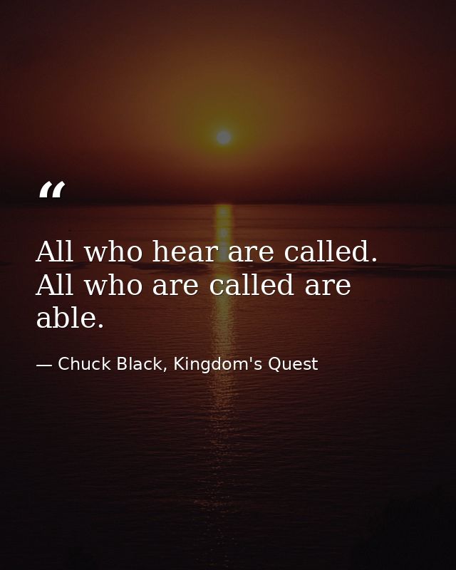 All who hear are called. All who are called are able. — Chuck Black, Kingdom's Quest
