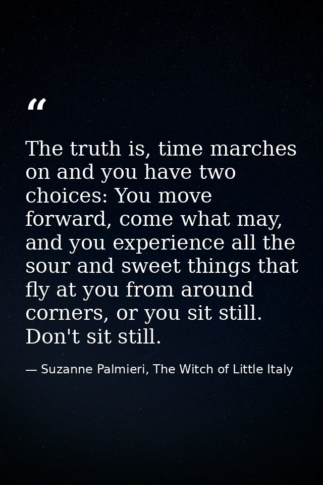 The truth is, time marches on and you have two choices: You move forward, come what may, and you experience all the sour — Suzanne Palmieri, The Witch of Little Italy