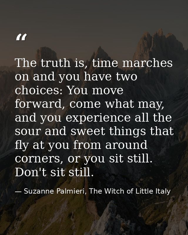 The truth is, time marches on and you have two choices: You move forward, come what may, and you experience all the sour — Suzanne Palmieri, The Witch of Little Italy