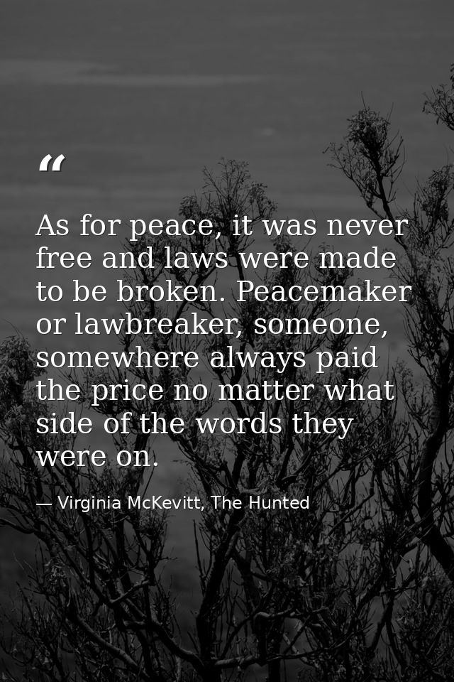 As for peace, it was never free and laws were made to be broken. Peacemaker or lawbreaker, someone, somewhere always pai — Virginia McKevitt, The Hunted
