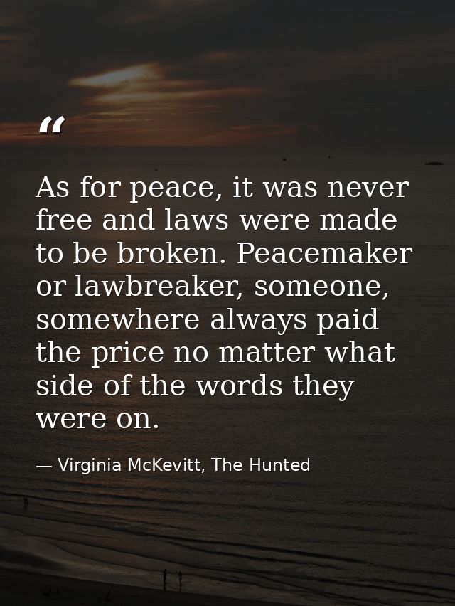 As for peace, it was never free and laws were made to be broken. Peacemaker or lawbreaker, someone, somewhere always pai — Virginia McKevitt, The Hunted